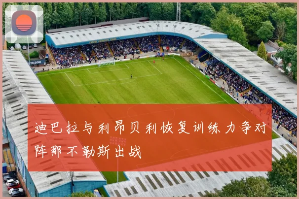 迪巴拉与利昂贝利恢复训练力争对阵那不勒斯出战