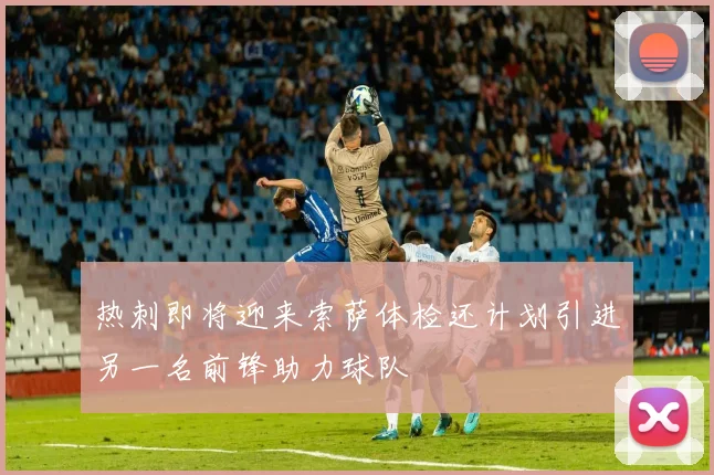 热刺即将迎来索萨体检还计划引进另一名前锋助力球队