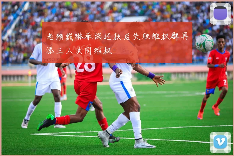 老赖戴琳承诺还款后失联维权群再添三人共同维权