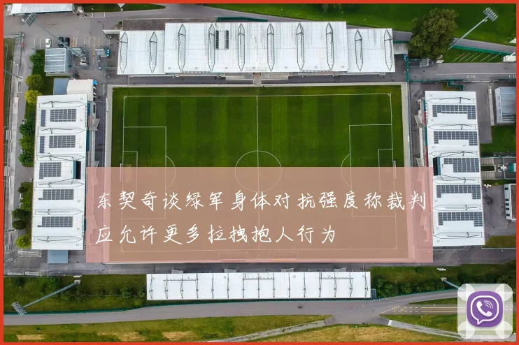 东契奇谈绿军身体对抗强度称裁判应允许更多拉拽抱人行为