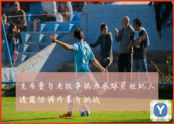 克洛普与老板争执为求球员经纪人透露协调内幕与挑战
