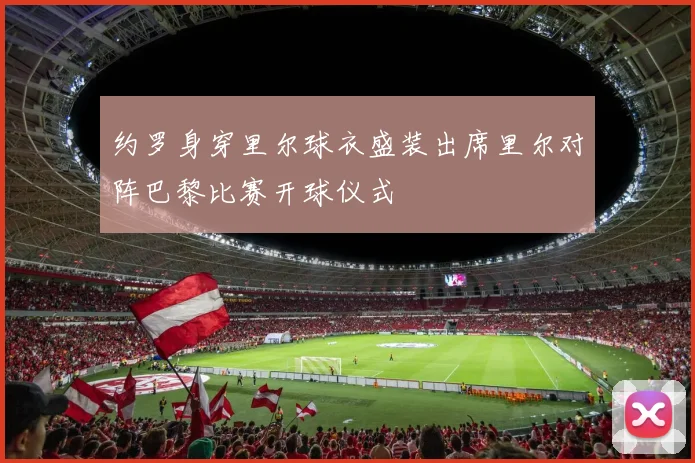 约罗身穿里尔球衣盛装出席里尔对阵巴黎比赛开球仪式