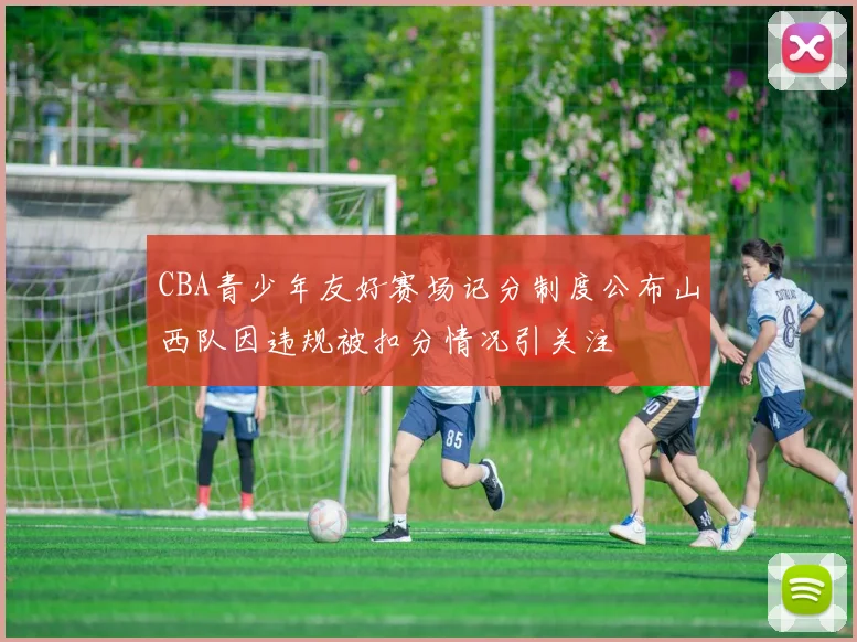 CBA青少年友好赛场记分制度公布山西队因违规被扣分情况引关注