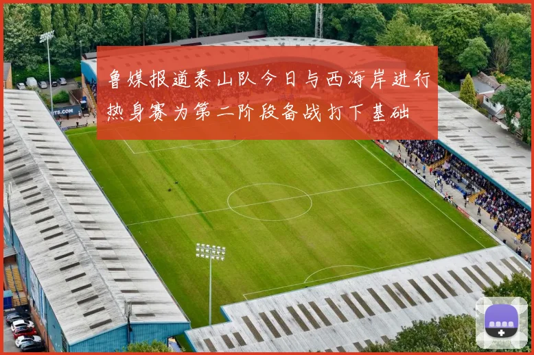 鲁媒报道泰山队今日与西海岸进行热身赛为第二阶段备战打下基础