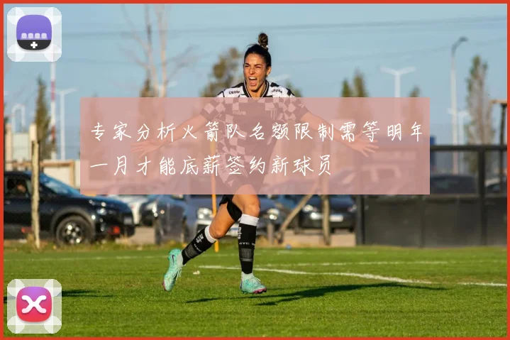专家分析火箭队名额限制需等明年一月才能底薪签约新球员