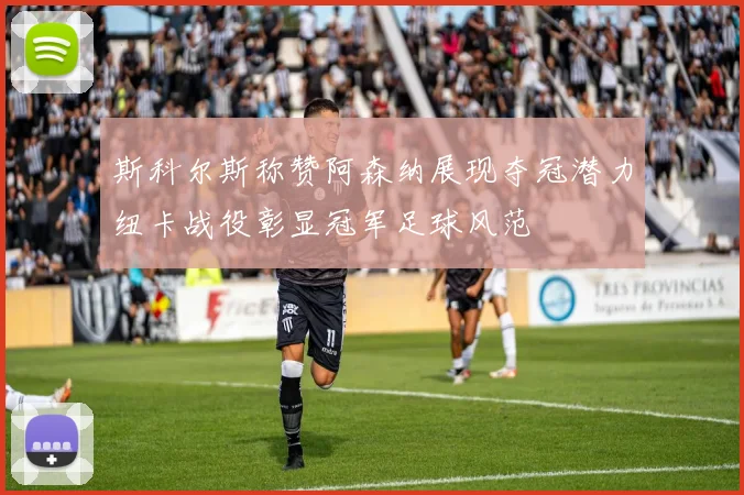 斯科尔斯称赞阿森纳展现夺冠潜力纽卡战役彰显冠军足球风范