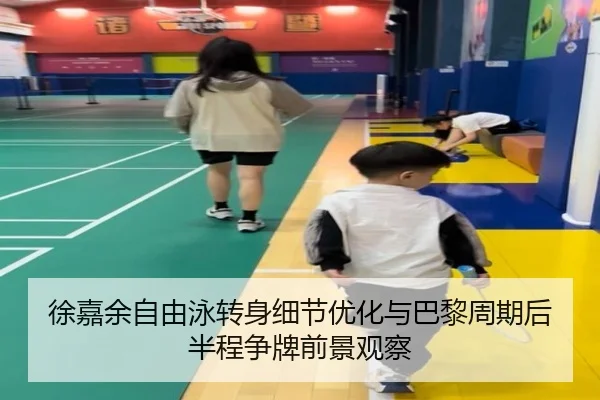 徐嘉余自由泳转身细节优化与巴黎周期后半程争牌前景观察 - kaiyun